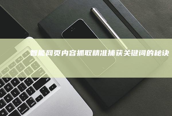 智能网页内容抓取：精准捕获关键词的秘诀